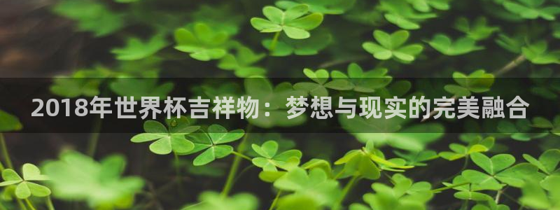 欧联杯直播:2018年世界杯吉祥物:梦想与现实的完美融合
